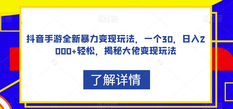 抖音手游全新暴力变现玩法，一个30，日入2000+轻松，揭秘大佬变现玩法【揭秘】-九源吧网赚