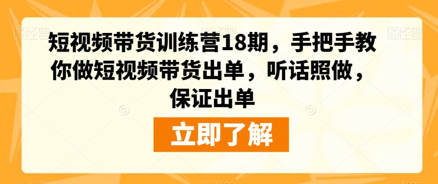 短视频带货训练营18期：零基础也能做，手把手教你制作爆款视频，听话照做，保证出单-九源吧网赚学院