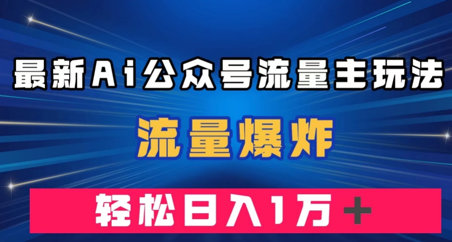 最新AI公众号流量主玩法，流量爆炸，轻松月入一万＋【揭秘】-九源吧网赚