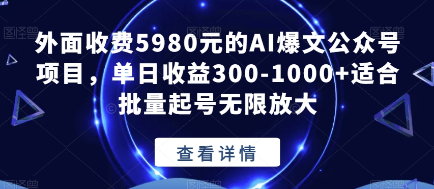 外面收费5980元的AI爆文公众号项目，单日收益300-1000+适合批量起号无限放大【揭秘】-九源吧网赚