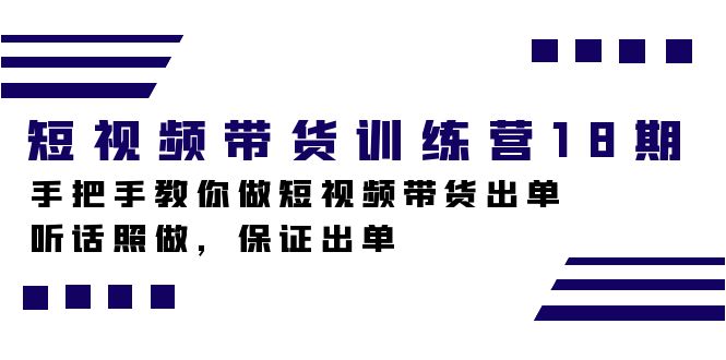 短视频带货训练营18期，手把手教你做短视频带货出单，听话照做，保证出单-九源吧网赚