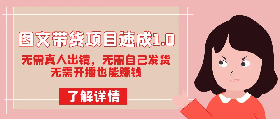 图文带货速成1.0：无需真人出镜，无需自己发货，轻松开启赚钱模式！-九源吧网赚学院