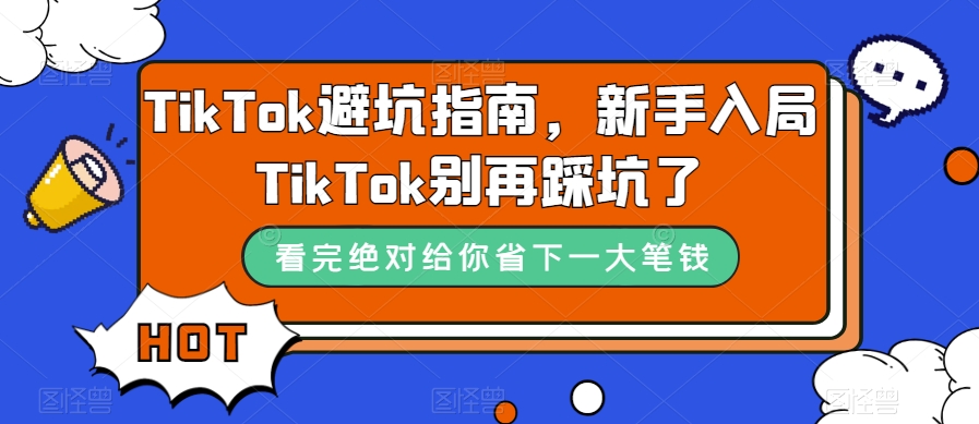 TikTok·避坑指南，新手入局Tk别再踩坑了（10节课）-九源吧网赚