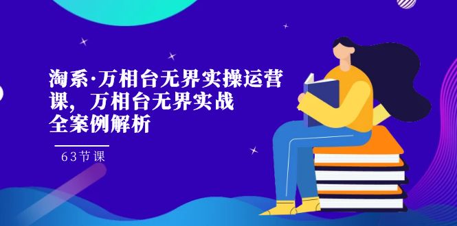 淘系·打造万相台无界实战全案例解析，提升淘宝店铺盈利的实操运营课！-九源吧网赚
