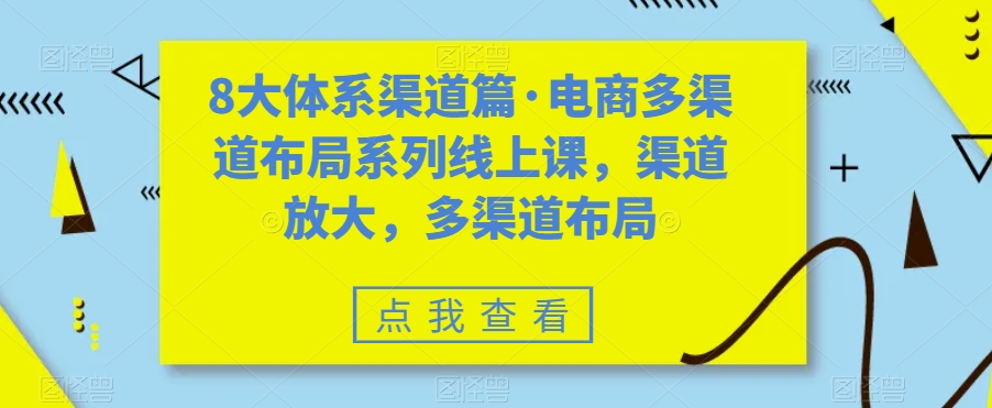八大体系渠道篇·电商多渠道布局系列线上课，渠道放大，多渠道布局-九源吧网赚