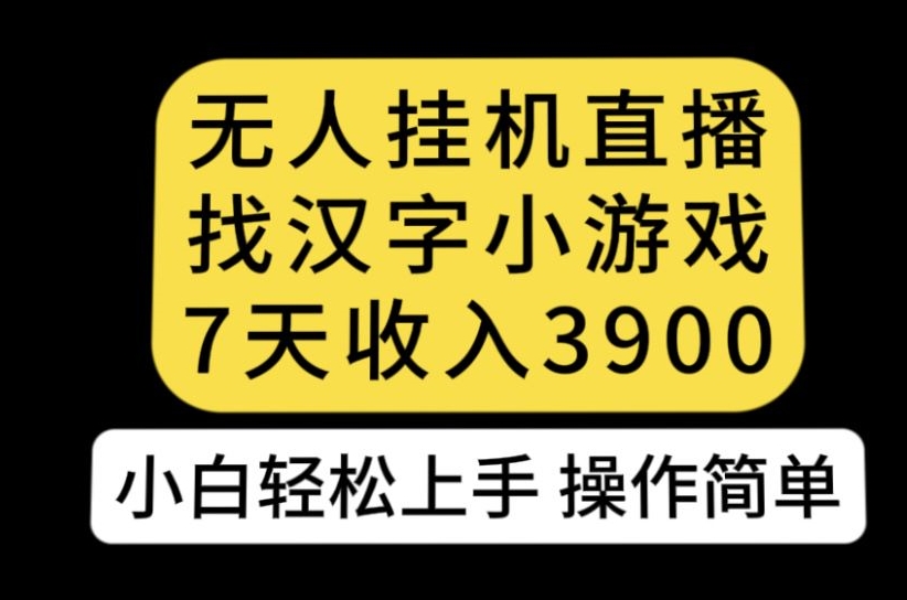 无人直播找汉字小游戏新玩法，7天收益3900，小白轻松上手人人可操作【揭秘】-九源吧网赚