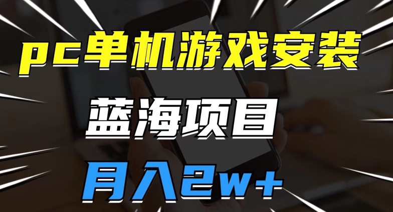 PC单机游戏安装包，蓝海项目，操作简单，小白可直接上手，月入2W【揭秘】-九源吧网赚