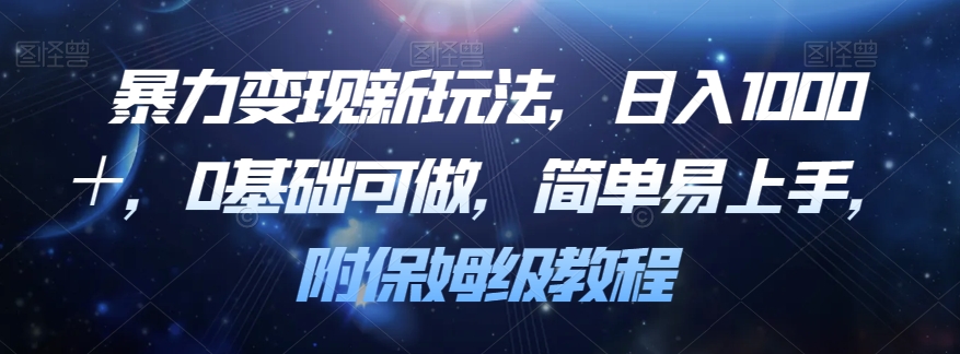 暴力变现新玩法揭密！0基础，简单易上手，日入1000＋！附保姆级教程！-九源吧网赚