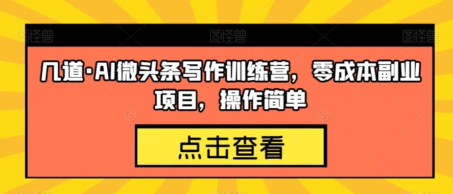 几道·AI微头条写作训练营，零成本副业项目，操作简单【揭秘】-九源吧网赚