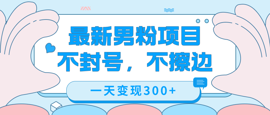 最新男粉变现，不擦边，不封号，日入300+（附1360张美女素材）-九源吧网赚