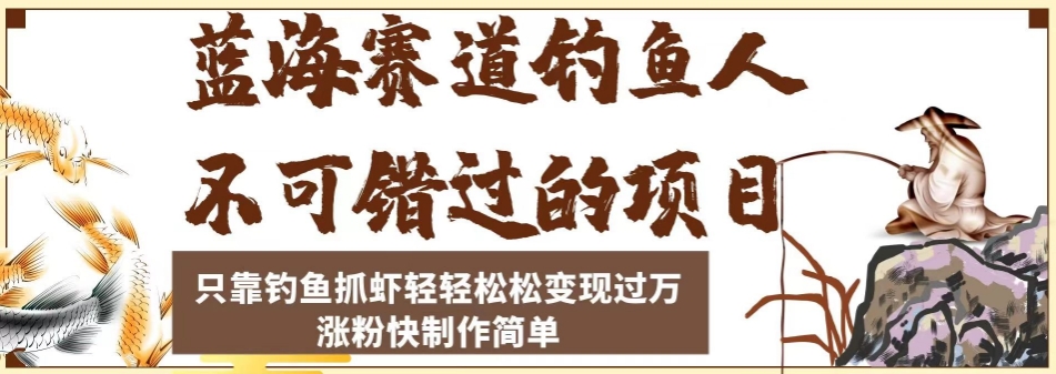 蓝海赛道钓鱼人项目，只靠钓鱼抓虾轻轻松松变现过万，涨粉快制作轻松简单-九源吧网赚