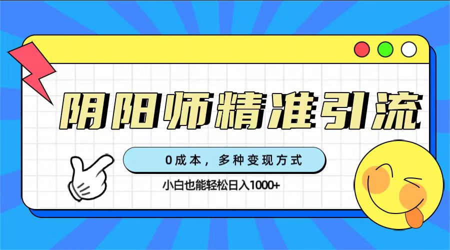 阴阳师精准引流，0成本轻松变现，小白玩家也能日入1000+！-九源吧网赚