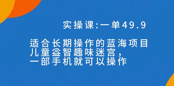 一单49.9长期蓝海项目，携手小红书，儿童益智趣味迷宫，一部手机月入3000+（附素材）-九源吧网赚学院