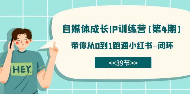 自媒体-成长IP训练营【第4期】：带你从0到1跑通小红书-闭环（39节）-九源吧网赚