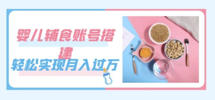掌握婴儿辅食账号搭建技巧，月入过万不是梦（教程 素材）-九源吧资源站