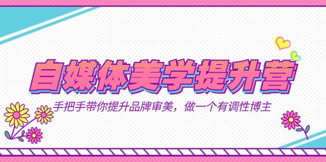 打造个人品牌，提升美学素养！美学提升营带你成为有调性的自媒体博主（11节课）-九源吧资源站