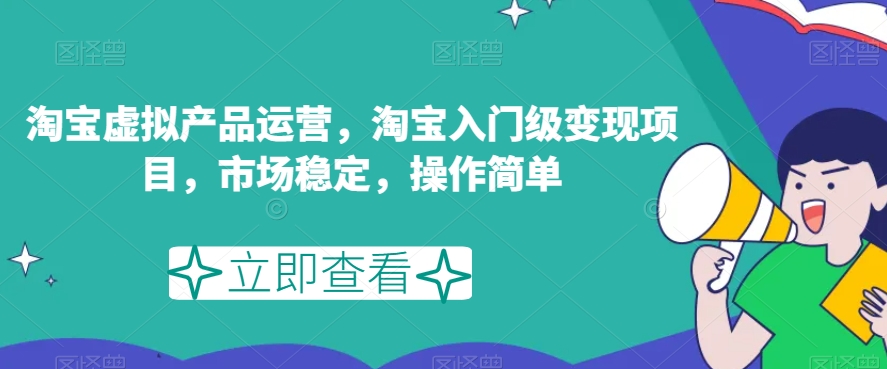 淘宝虚拟产品运营攻略：轻松变现，市场稳定，操作简单！-九源吧网赚学院