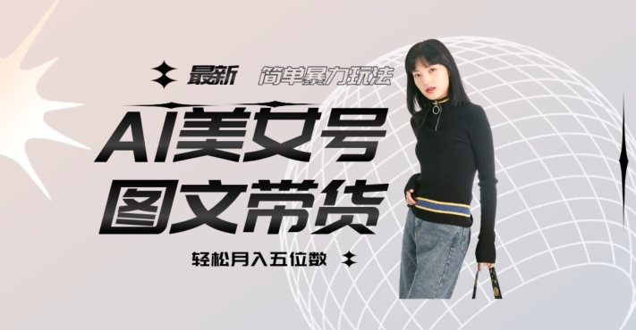 最新AL美女号图文带货，单号月入五位数，可做矩阵号，全AI创作素材【揭秘】-九源吧网赚