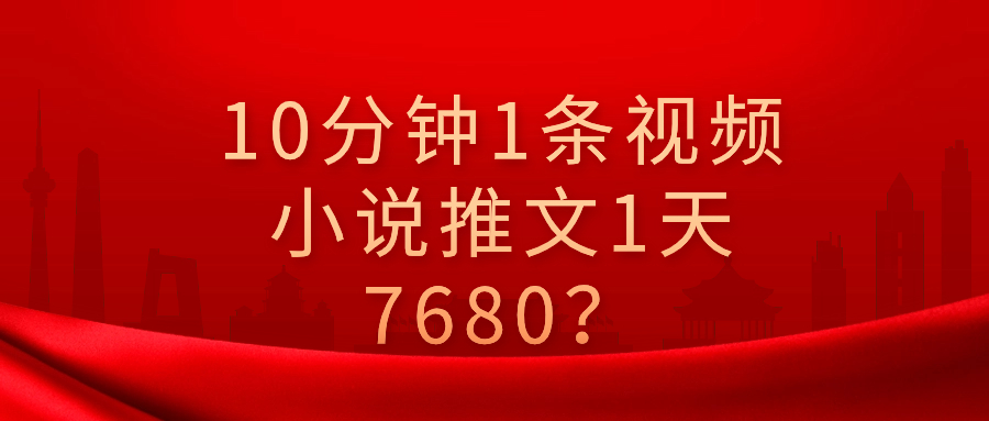 【国庆福利】10分钟1条视频，小说推文1天3000+？他是这么做的-九源吧网赚