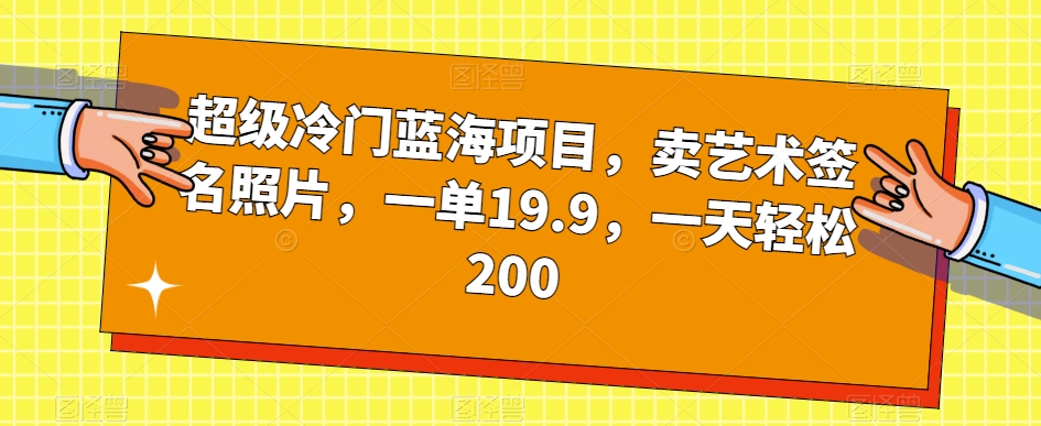 超级冷门蓝海项目，卖艺术签名照片，一单19.9，一天轻松200-九源吧网赚