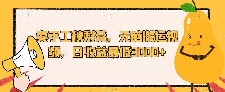 卖手工秋梨膏，无脑搬运视频，日收益最低3000+【揭秘】-九源吧网赚