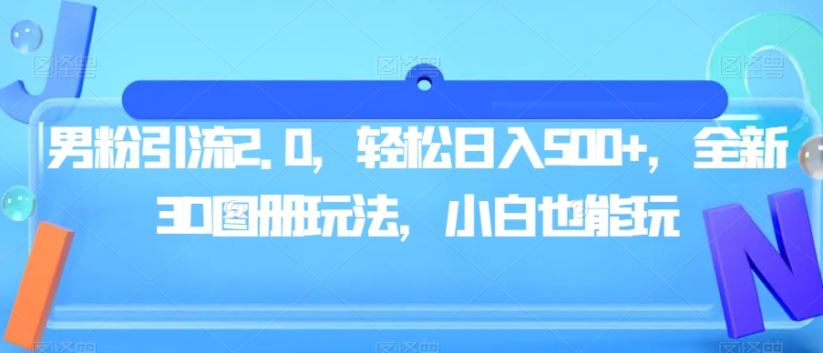 男粉引流2.0：全新3D图册策略，轻松日入500，小白也能玩-九源吧网赚
