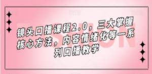 镜头-口播课程2.0，三大掌握核心方法，内容情绪化等一系列口播教学-九源吧资源站