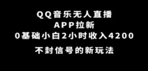 QQ音乐无人直播APP拉新，0基础小白2小时收入4200 不封号新玩法(附500G素材)-九源吧网赚学院