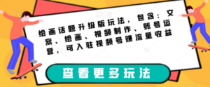 绘画话题升级版玩法，包含：文案、绘画、视频制作、账号运营，可入驻视频号赚流量收益-九源吧网赚学院