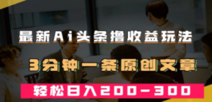 最新AI头条撸收益热门领域玩法，3分钟一条原创文章，轻松日入200-300＋-九源吧网赚