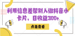 利用信息查帮别人做抖音小卡片，日收益300+-九源吧资源站