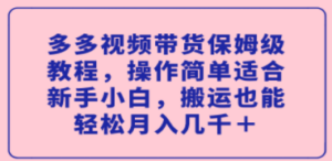 多视频带货保姆级教程，操作简单适合新手小白，搬运也能轻松月入几千＋-九源吧网赚