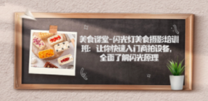 美食课堂-闪光灯美食摄影培训班：让你快速入门商拍设备，全面了解闪光原理-九源吧网赚