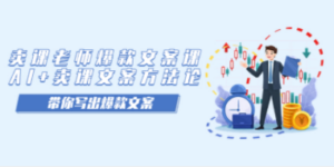 卖课老师爆款文案课，AI+卖课文案方法论，带你写出爆款文案-九源吧网赚学院