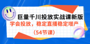 巨量千川投放实战课新版，学会投放，稳定直播稳定增产（54节课）-九源吧网赚学院