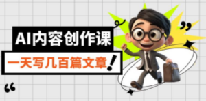 AI内容创作课，用AI写出真人级文章，灵活应用GPT，一天写几百篇文章-九源吧网赚