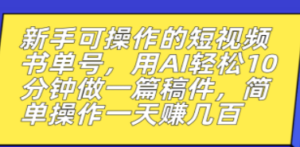 新手可操作的短视频书单号，用AI轻松10分钟做一篇稿件，一天轻松赚几百-九源吧网赚学院