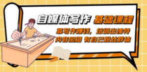 自媒体写作-基础课程：靠写作赚钱，培训出独特内容风格 有自己粉丝群体-九源吧资源站