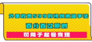 外面收费599的视频搬运手法，百分百过原创，可用起号变现-九源吧资源站