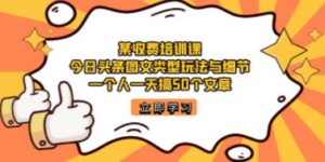某收费培训课：今日头条账号图文玩法与细节，一个人一天搞50个文章-九源吧网赚