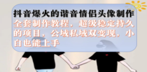 抖音爆火的谐音情侣头像制作全套制作教程，超级稳定持久，公域私域双变现-九源吧网赚学院