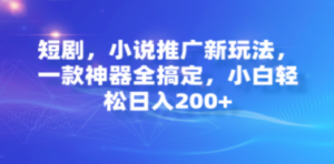 短剧，小说推广新玩法，一款神器全搞定，小白轻松日入200+-九源吧网赚学院
