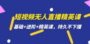 短视频无人直播-精英课，基础+进阶+精英课，持久不下播-九源吧网赚