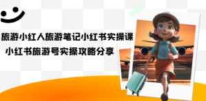 旅游小红人-旅游笔记小红书实操课，小红书旅游号实操攻略分享（8节课）-九源吧网赚