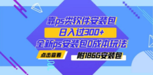 靠ps类软件安装包，日入过300+全新ps安装包0成本玩法（附186G安装包）-九源吧网赚学院