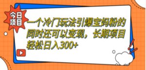一个冷门玩法引爆宝妈粉的同时还可以变现，长期项目轻松日入300+-九源吧网赚学院
