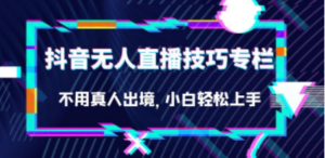 抖音无人直播技巧专栏，不用真人出境，小白轻松上手（27节）-九源吧资源站