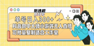 单号日入300+抖音命中大师小游戏无人直播（防封防违规）可批量复制-九源吧网赚学院