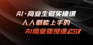 AI·商业生财实操课：人人都能上手的AI·商业变现课-九源吧网赚