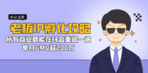 老板IP-孵化攻略，所有商业都能在抖音重做一遍，单月GMV超200万-九源吧网赚